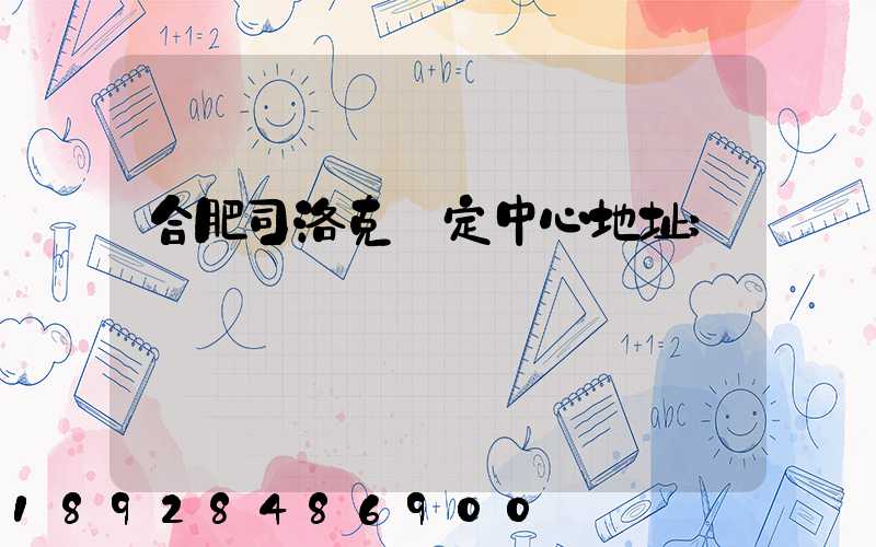合肥司洛克鑒定中心地址