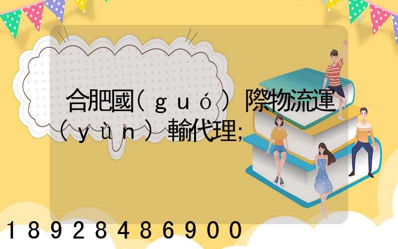 合肥國(guó)際物流運(yùn)輸代理