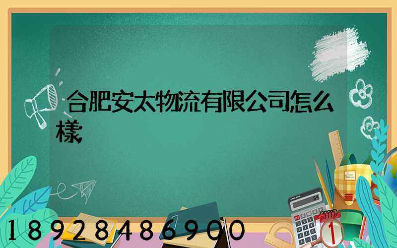 合肥安太物流有限公司怎么樣