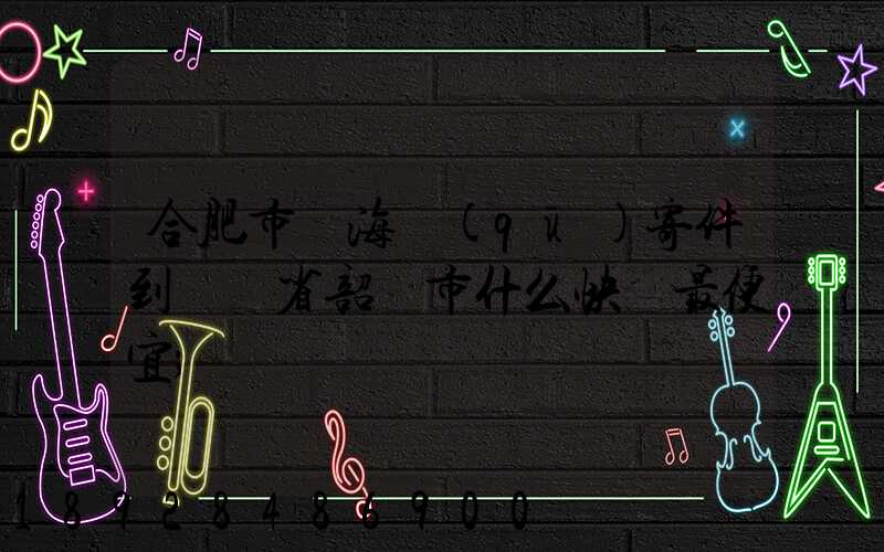 合肥市瑤海區(qū)寄件到廣東省韶關市什么快遞最便宜