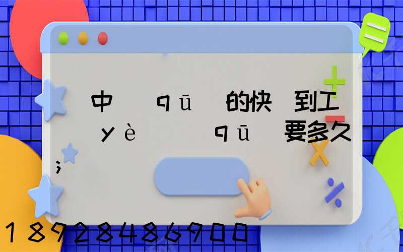 吳中區(qū)的快遞到工業(yè)區(qū)要多久