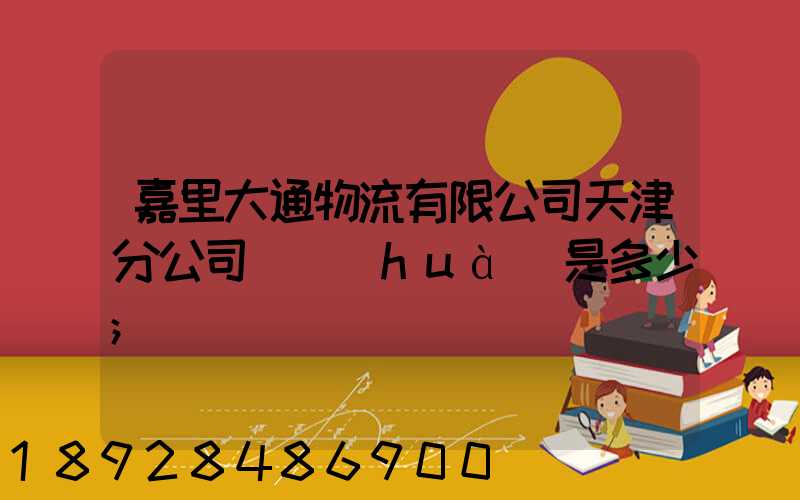 嘉里大通物流有限公司天津分公司電話(huà)是多少