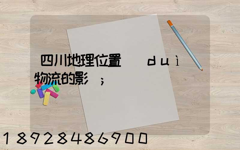 四川地理位置對(duì)物流的影響