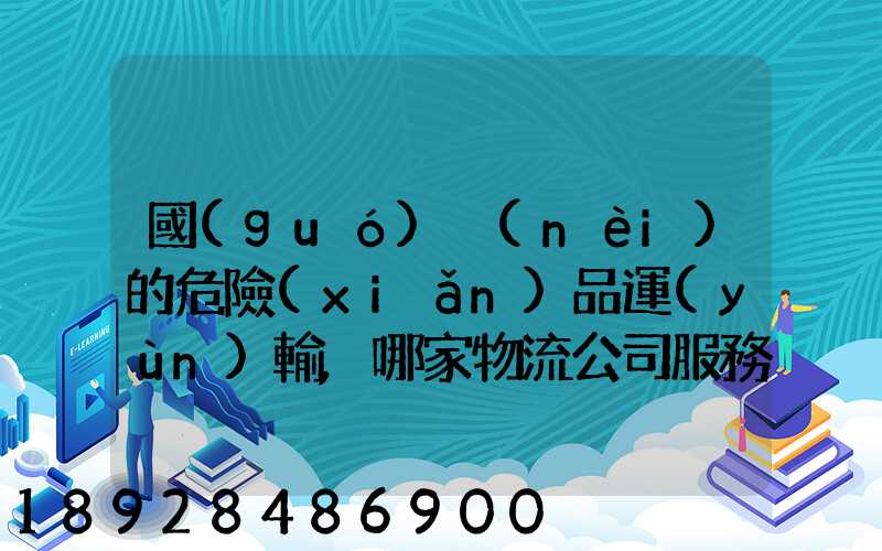 國(guó)內(nèi)的危險(xiǎn)品運(yùn)輸,哪家物流公司服務(wù)好,實(shí)力強(qiáng)大自有危險(xiǎn)品車(chē)輛...