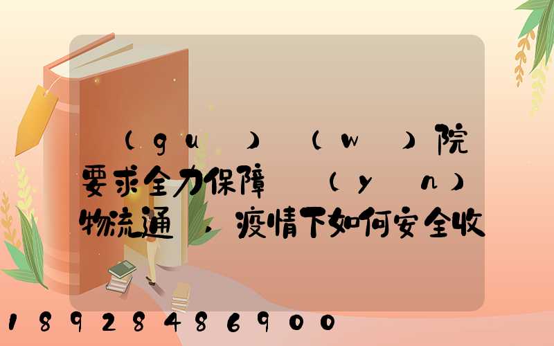 國(guó)務(wù)院要求全力保障貨運(yùn)物流通暢,疫情下如何安全收放快遞