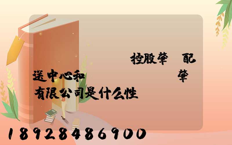 國(guó)藥控股肇慶配送中心和國(guó)藥肇慶有限公司是什么性質(zhì)它們是什么關(guān)系...