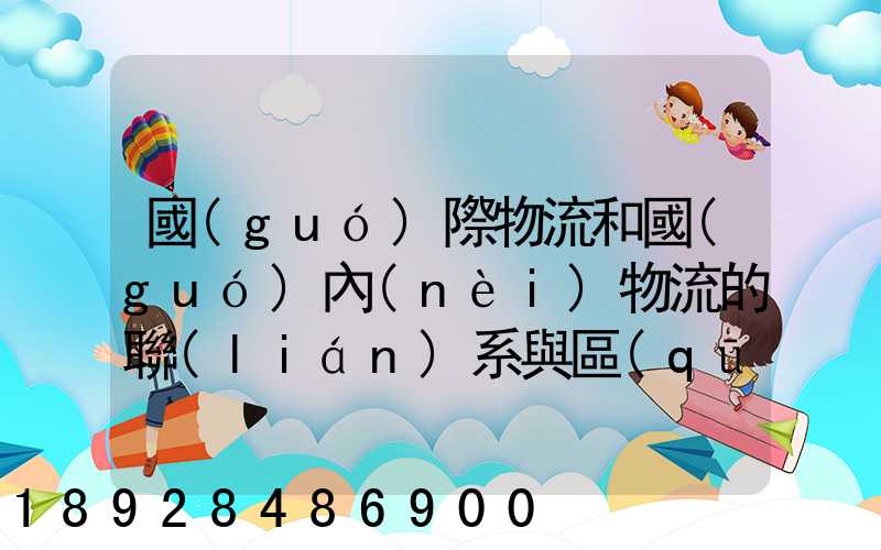 國(guó)際物流和國(guó)內(nèi)物流的聯(lián)系與區(qū)別