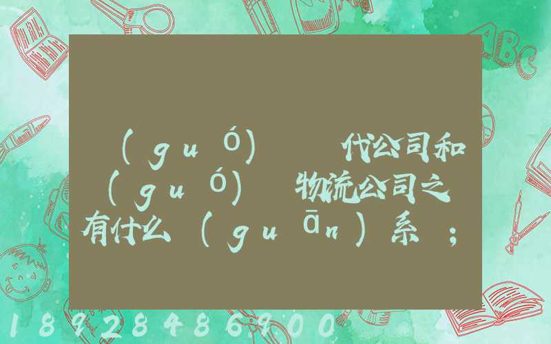國(guó)際貨代公司和國(guó)際物流公司之間有什么關(guān)系嗎