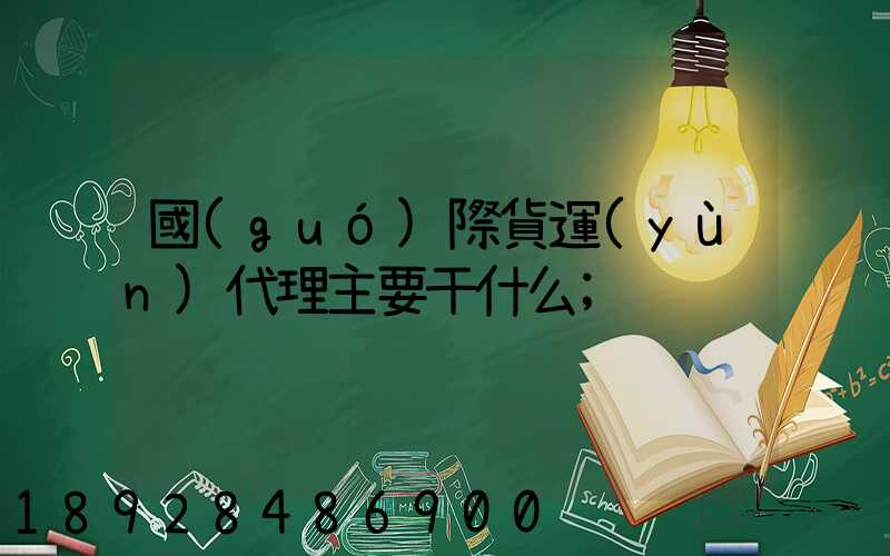 國(guó)際貨運(yùn)代理主要干什么