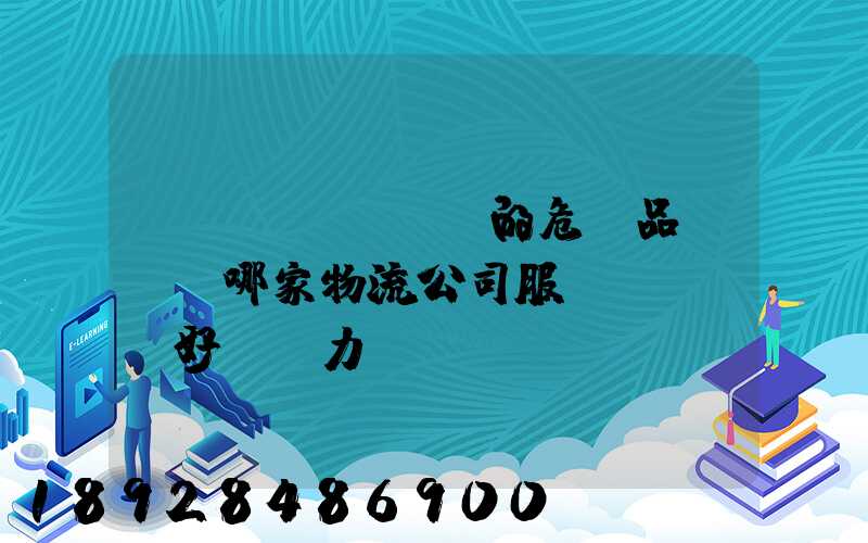 國內(nèi)的危險品運輸,哪家物流公司服務(wù)好,實力強(qiáng)大自有危險品車輛...