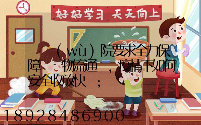 國務(wù)院要求全力保障貨運物流通暢,疫情下如何安全收放快遞