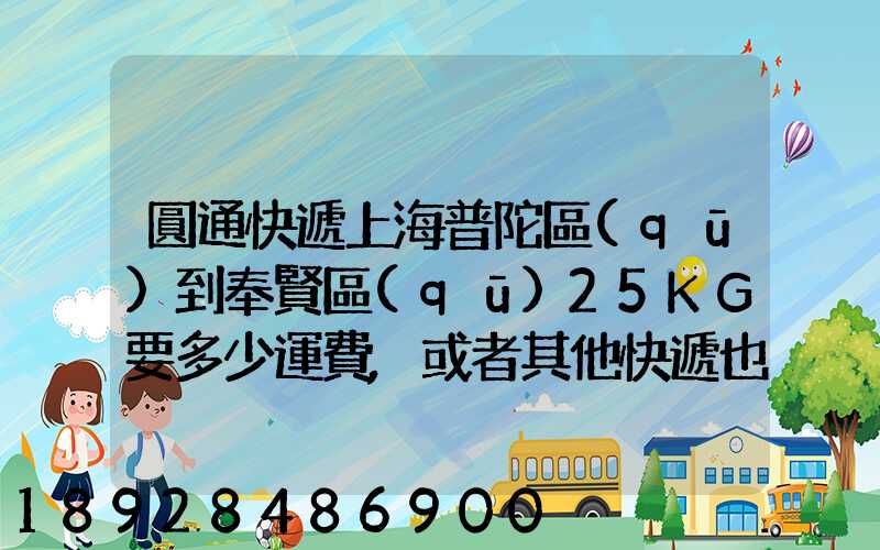 圓通快遞上海普陀區(qū)到奉賢區(qū)25KG要多少運費,或者其他快遞也成,最便宜多...