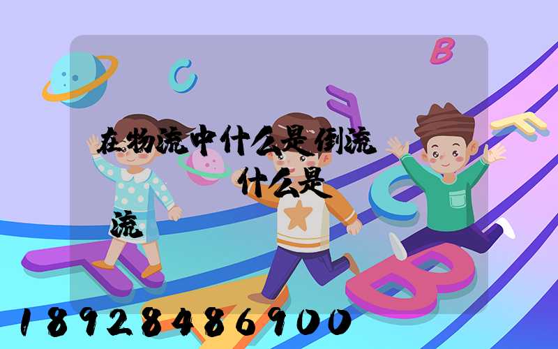 在物流中什么是倒流運(yùn)輸,什么是對(duì)流運(yùn)輸
