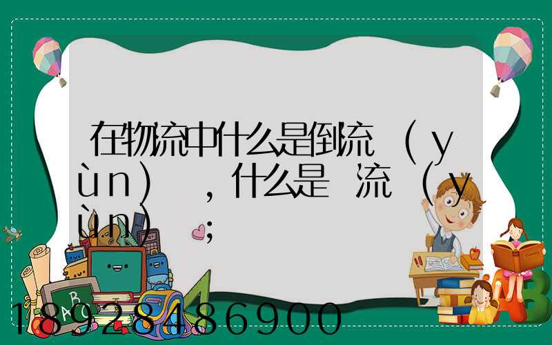 在物流中什么是倒流運(yùn)輸,什么是對流運(yùn)輸