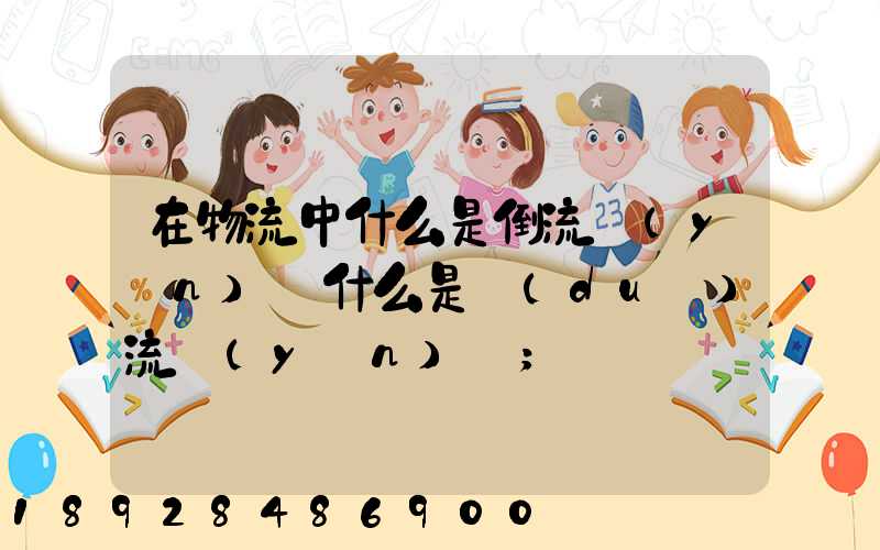 在物流中什么是倒流運(yùn)輸什么是對(duì)流運(yùn)輸