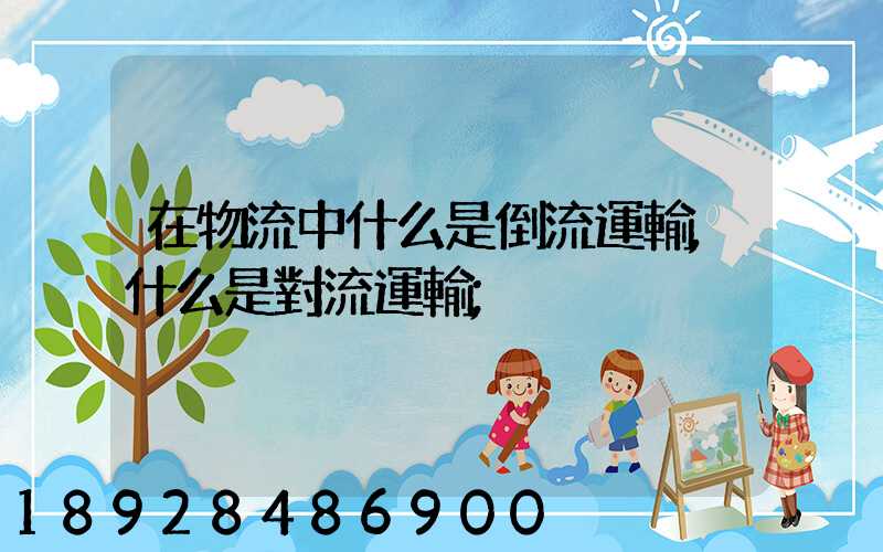 在物流中什么是倒流運輸,什么是對流運輸