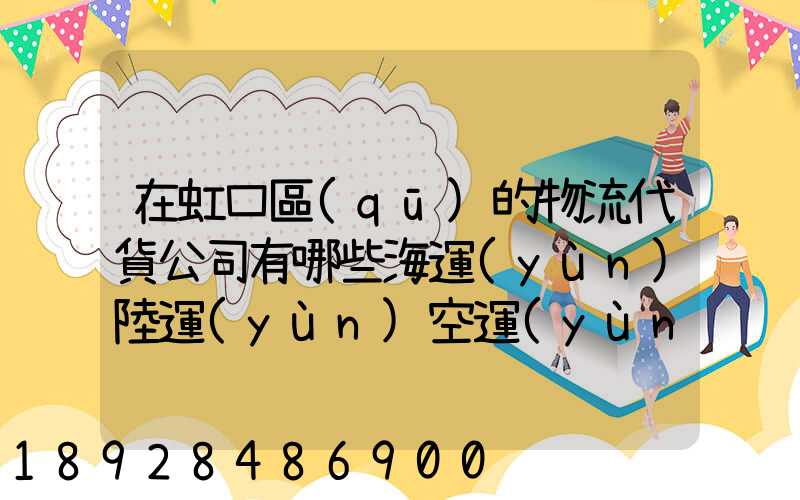 在虹口區(qū)的物流代貨公司有哪些海運(yùn)陸運(yùn)空運(yùn)都有的
