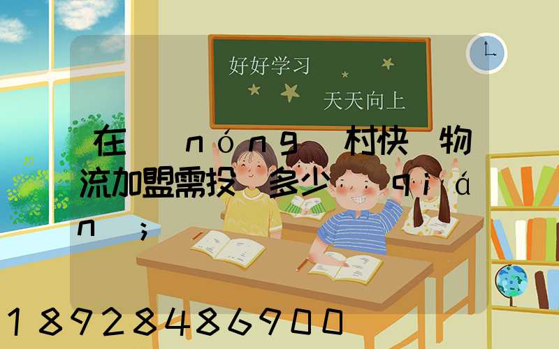 在農(nóng)村快遞物流加盟需投資多少錢(qián)