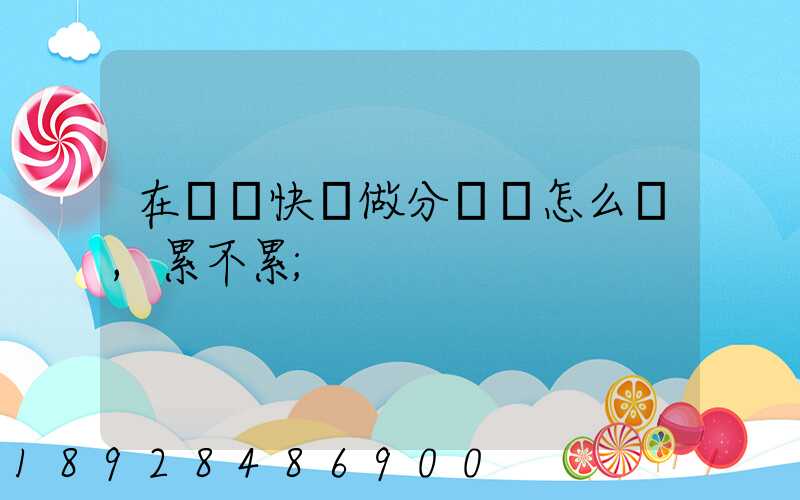在順豐快遞做分揀員怎么樣,累不累