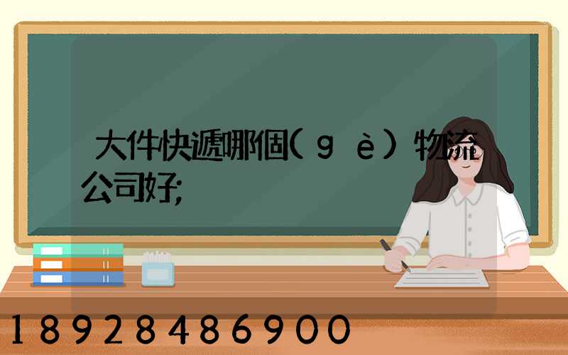 大件快遞哪個(gè)物流公司好