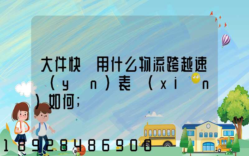 大件快遞用什么物流跨越速運(yùn)表現(xiàn)如何