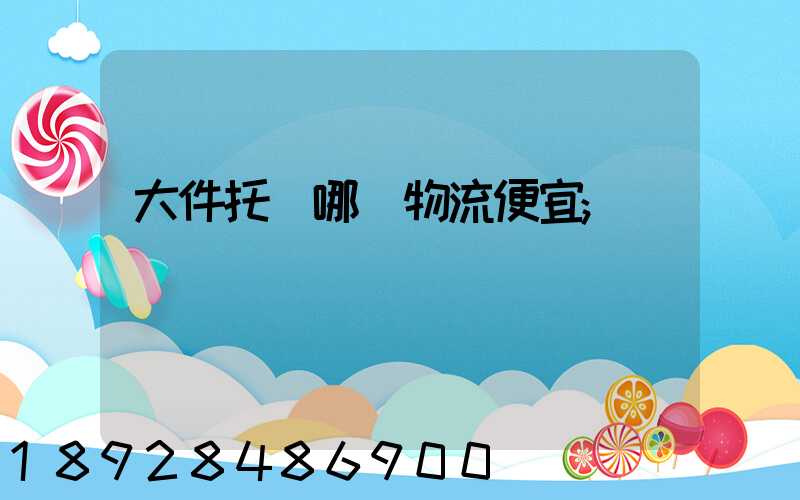 大件托運哪個物流便宜