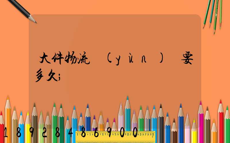 大件物流運(yùn)輸要多久