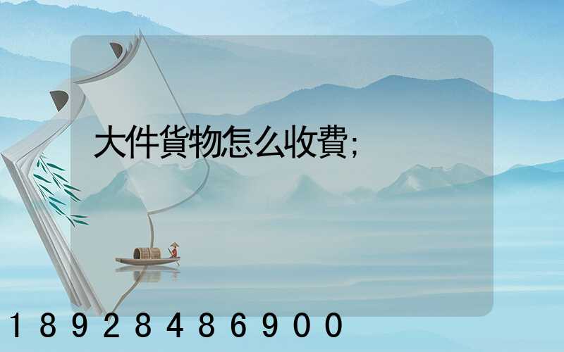 大件貨物怎么收費