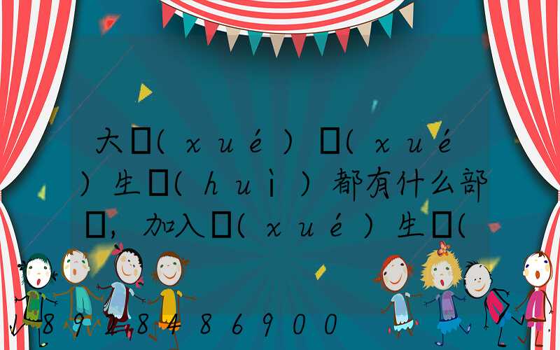 大學(xué)學(xué)生會(huì)都有什么部門,加入學(xué)生會(huì)有什么用