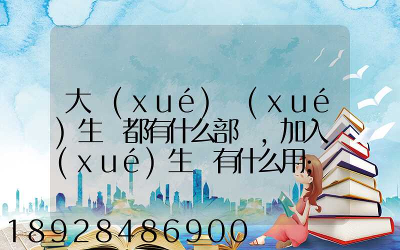 大學(xué)學(xué)生會都有什么部門,加入學(xué)生會有什么用