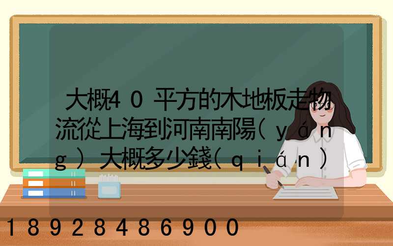 大概40平方的木地板走物流從上海到河南南陽(yáng)大概多少錢(qián)