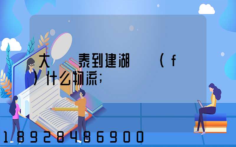 大瀝興泰到建湖縣發(fā)什么物流