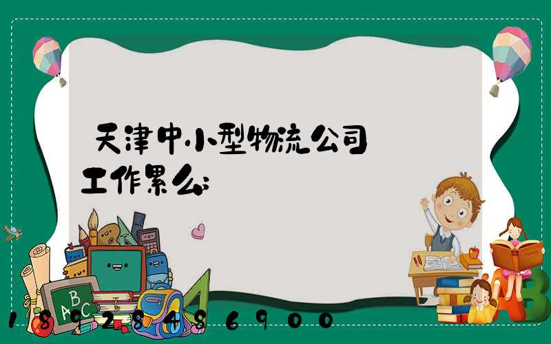 天津中小型物流公司運輸員工作累么
