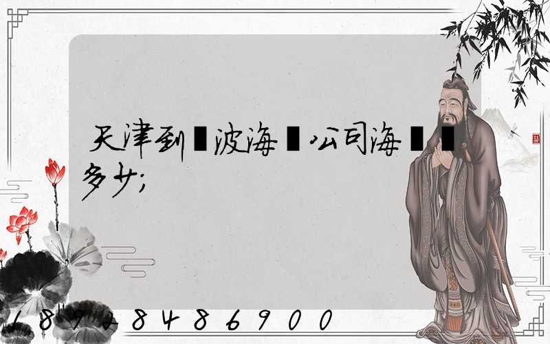天津到寧波海運公司海運費多少