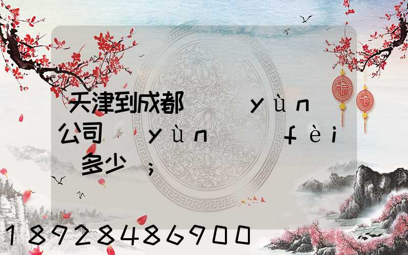 天津到成都貨運(yùn)公司運(yùn)費(fèi)多少錢