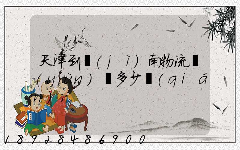 天津到濟(jì)南物流運(yùn)輸多少錢(qián)