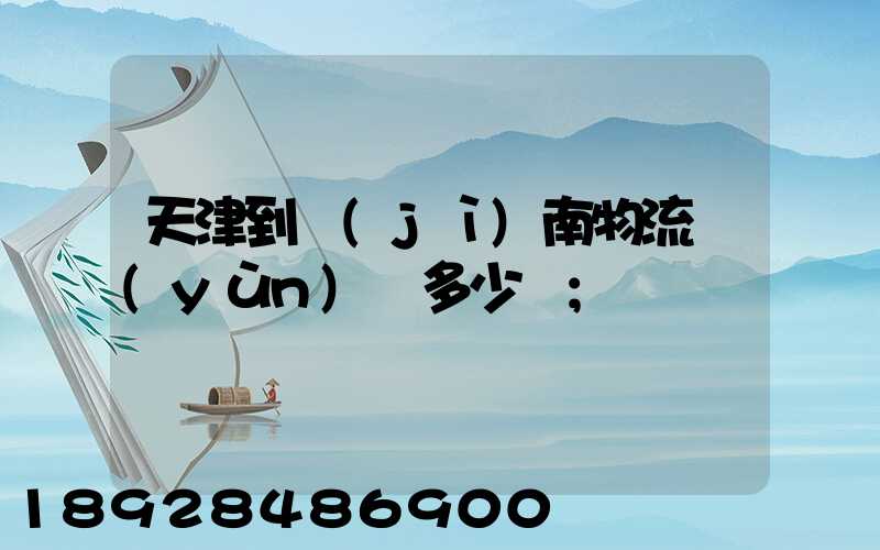 天津到濟(jì)南物流運(yùn)輸多少錢