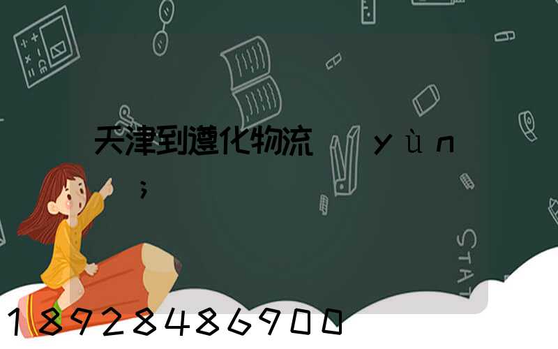 天津到遵化物流運(yùn)輸