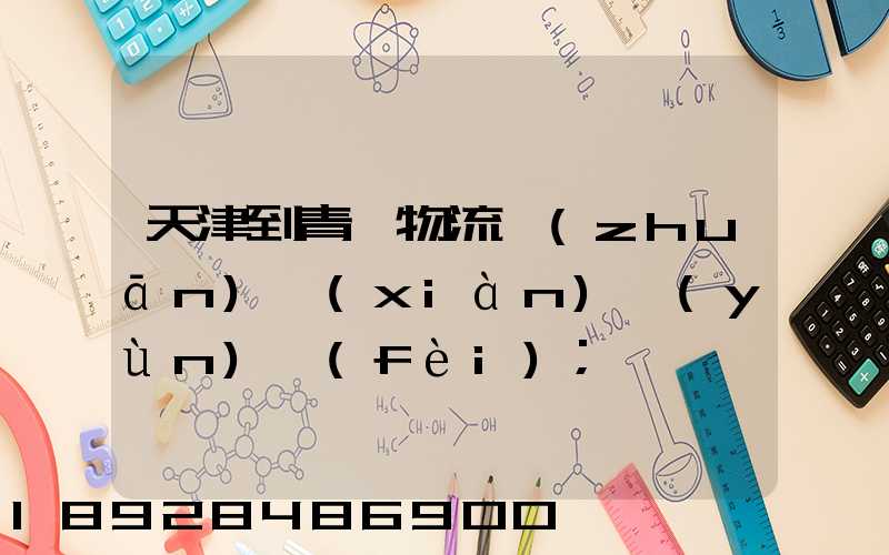 天津到青島物流專(zhuān)線(xiàn)運(yùn)費(fèi)