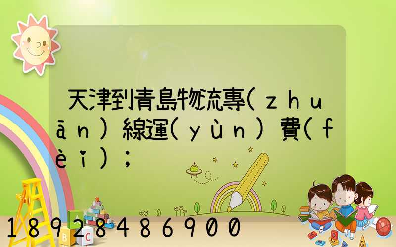 天津到青島物流專(zhuān)線運(yùn)費(fèi)