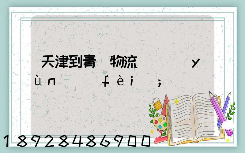天津到青島物流專線運(yùn)費(fèi)