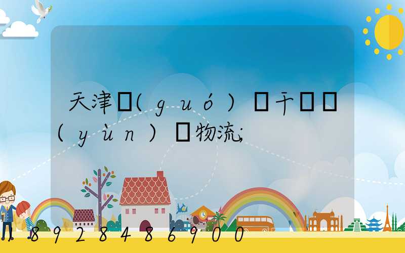 天津國(guó)際干線運(yùn)輸物流