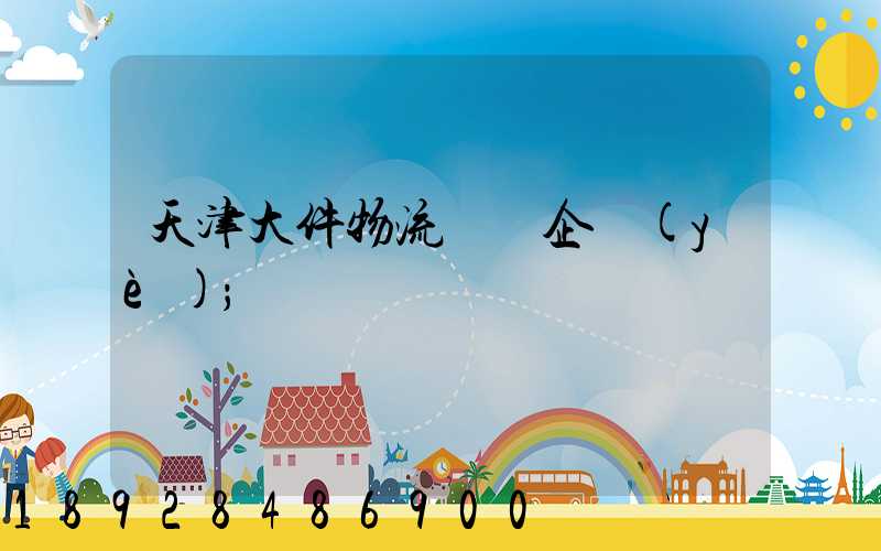 天津大件物流運輸企業(yè)