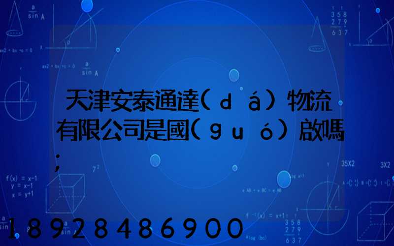 天津安泰通達(dá)物流有限公司是國(guó)啟嗎