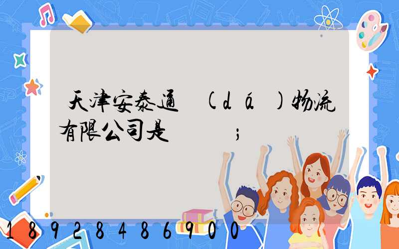 天津安泰通達(dá)物流有限公司是國啟嗎
