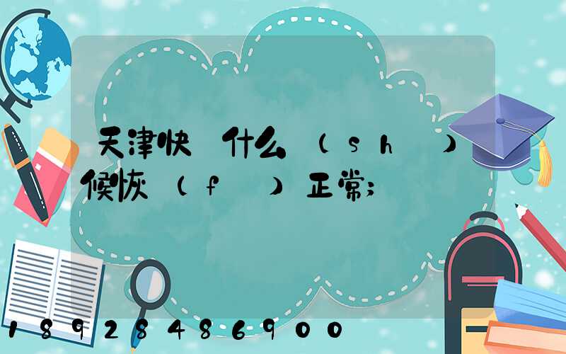 天津快遞什么時(shí)候恢復(fù)正常