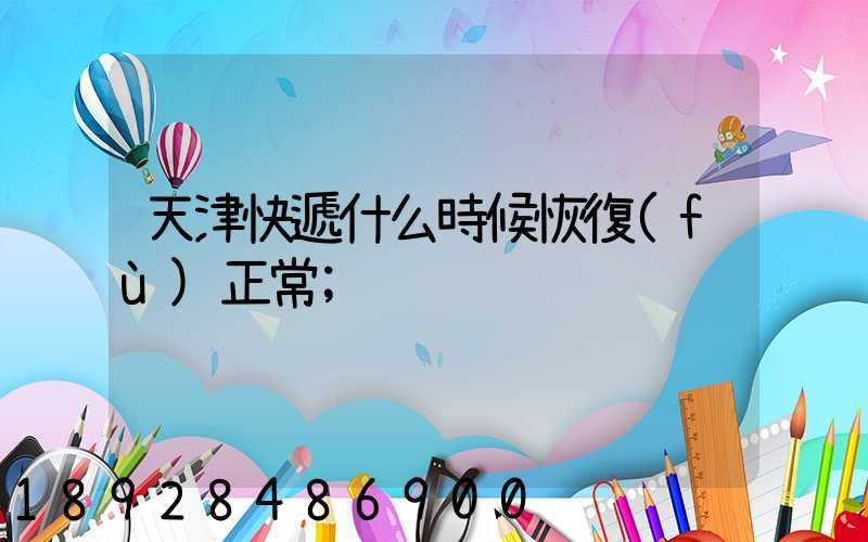 天津快遞什么時候恢復(fù)正常
