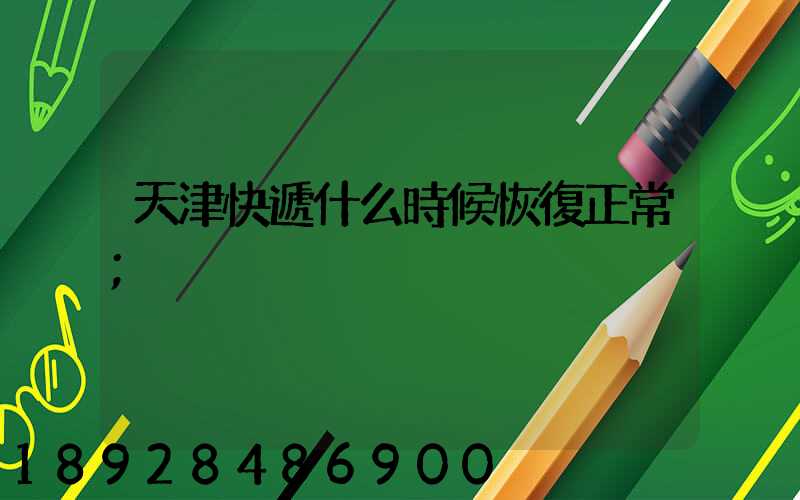 天津快遞什么時候恢復正常