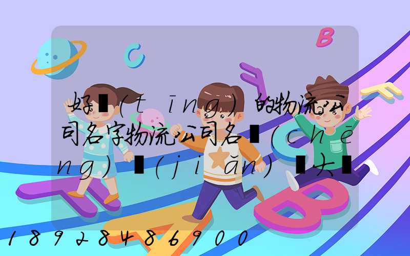 好聽(tīng)的物流公司名字物流公司名稱(chēng)簡(jiǎn)單大氣