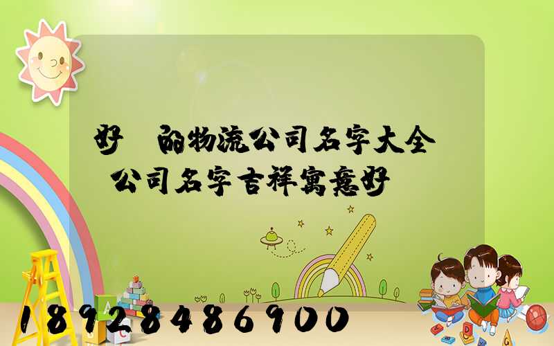 好聽的物流公司名字大全運輸公司名字吉祥寓意好